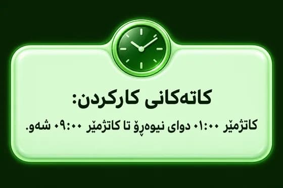 کاتەکانی کارکردن:
کاتژمێر ٠١:٠٠ دوای نیوەڕۆ تا کاتژمێر ٠٩:٠٠ شەو